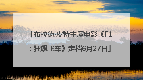 布拉德·皮特主演电影《F1：狂飙飞车》定档6月27日