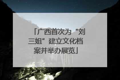 广西首次为“刘三姐”建立文化档案并举办展览