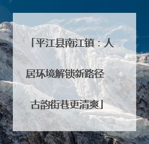 平江县南江镇：人居环境解锁新路径 古韵街巷更清爽