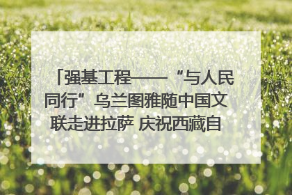 强基工程——“与人民同行”乌兰图雅随中国文联走进拉萨 庆祝西藏自治区成立60周年