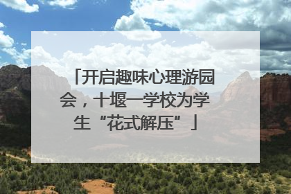 开启趣味心理游园会，十堰一学校为学生“花式解压”