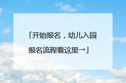 开始报名，幼儿入园报名流程看这里→