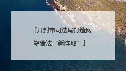 开封市司法局打造网络普法“新阵地”