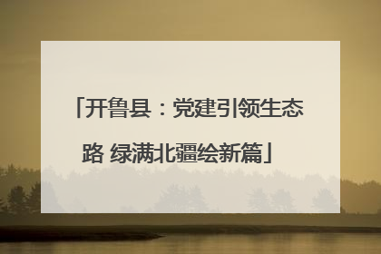 开鲁县：党建引领生态路 绿满北疆绘新篇