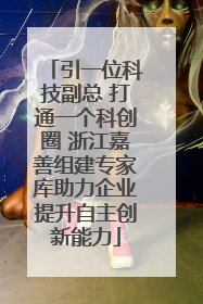 引一位科技副总 打通一个科创圈 浙江嘉善组建专家库助力企业提升自主创新能力