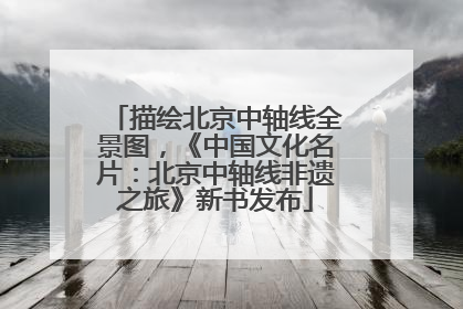 描绘北京中轴线全景图，《中国文化名片：北京中轴线非遗之旅》新书发布