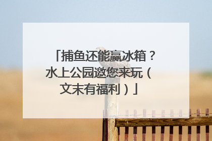 捕鱼还能赢冰箱？水上公园邀您来玩（文末有福利）