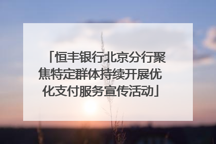 恒丰银行北京分行聚焦特定群体持续开展优化支付服务宣传活动