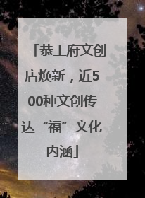 恭王府文创店焕新，近500种文创传达“福”文化内涵