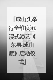 成山头举行全维度沉浸式演艺《东寻·成山赋》启动仪式