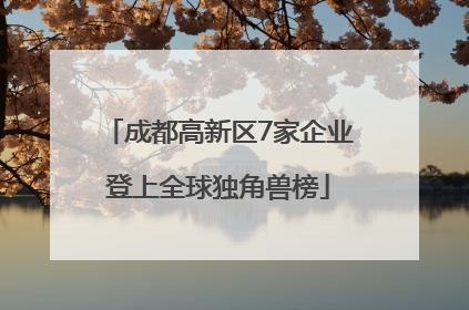 成都高新区7家企业登上全球独角兽榜