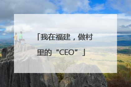 我在福建，做村里的“CEO”