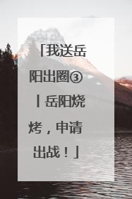 我送岳阳出圈③丨岳阳烧烤，申请出战！