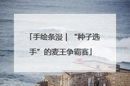手绘条漫｜“种子选手”的麦王争霸赛