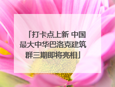 打卡点上新 中国最大中华巴洛克建筑群三期即将亮相