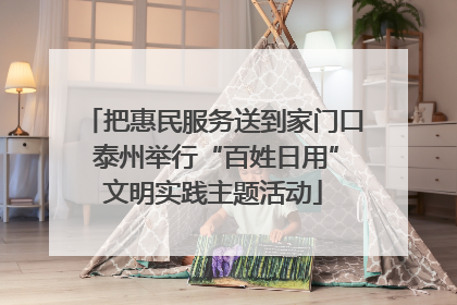 把惠民服务送到家门口 泰州举行“百姓日用”文明实践主题活动