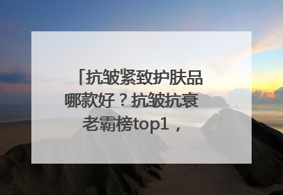 抗皱紧致护肤品哪款好？抗皱抗衰老霸榜top1，国货抗皱第一名
