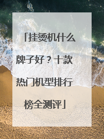 挂烫机什么牌子好？十款热门机型排行榜全测评