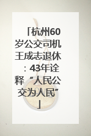杭州60岁公交司机王成志退休：43年诠释“人民公交为人民”