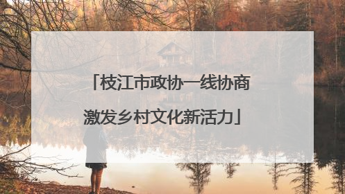 枝江市政协一线协商激发乡村文化新活力