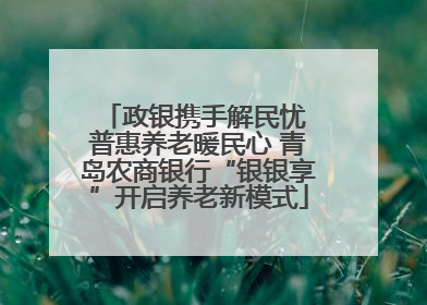 政银携手解民忧 普惠养老暖民心 青岛农商银行“银银享”开启养老新模式