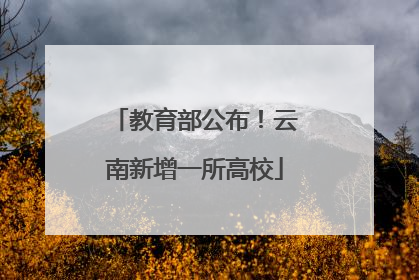 教育部公布！云南新增一所高校