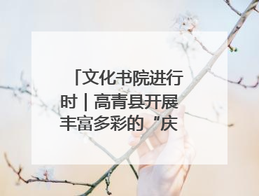 文化书院进行时｜高青县开展丰富多彩的“庆端午”活动