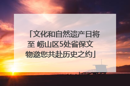 文化和自然遗产日将至 崂山区5处省保文物邀您共赴历史之约