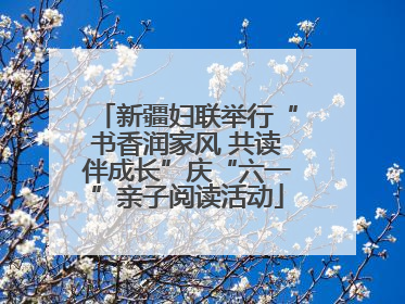 新疆妇联举行“书香润家风 共读伴成长”庆“六一”亲子阅读活动