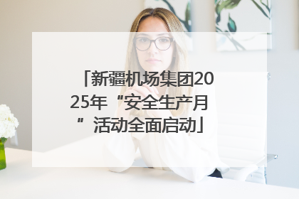 新疆机场集团2025年“安全生产月”活动全面启动