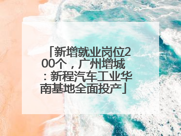 新增就业岗位200个，广州增城：新程汽车工业华南基地全面投产