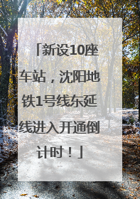 新设10座车站，沈阳地铁1号线东延线进入开通倒计时！