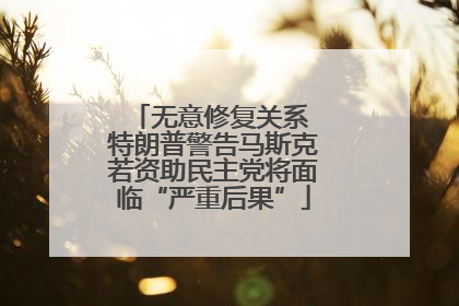 无意修复关系 特朗普警告马斯克若资助民主党将面临“严重后果”