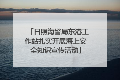日照海警局东港工作站扎实开展海上安全知识宣传活动