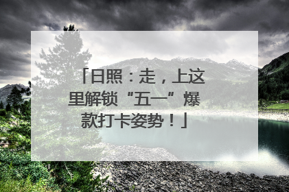 日照：走，上这里解锁“五一”爆款打卡姿势！