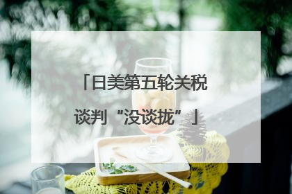 日美第五轮关税谈判“没谈拢”