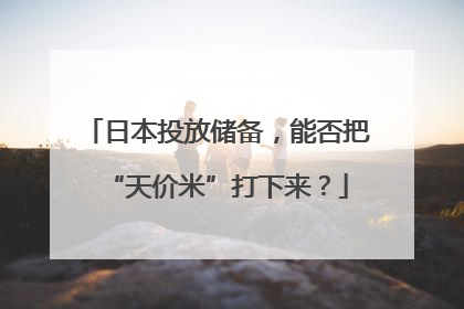 日本投放储备，能否把“天价米”打下来？