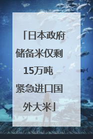 日本政府储备米仅剩15万吨 紧急进口国外大米