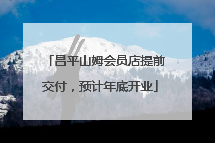 昌平山姆会员店提前交付，预计年底开业