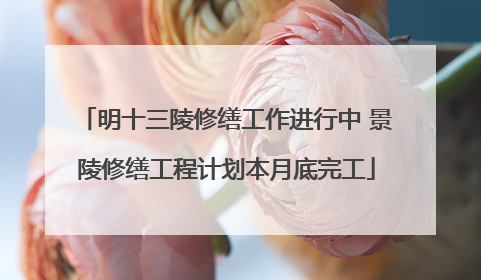 明十三陵修缮工作进行中 景陵修缮工程计划本月底完工