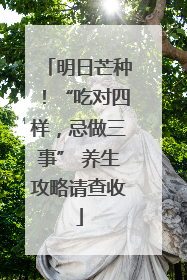 明日芒种！“吃对四样，忌做三事” 养生攻略请查收