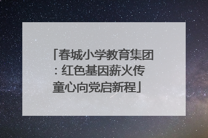 春城小学教育集团：红色基因薪火传 童心向党启新程