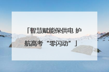 智慧赋能保供电 护航高考“零闪动”