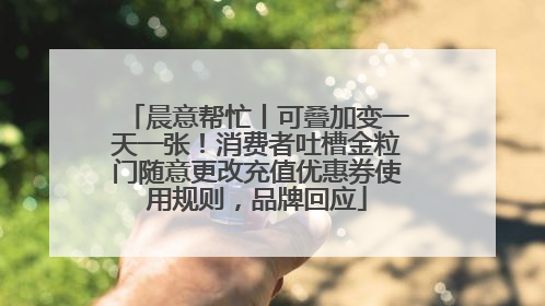 晨意帮忙丨可叠加变一天一张！消费者吐槽金粒门随意更改充值优惠券使用规则，品牌回应
