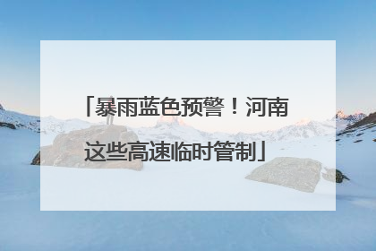 暴雨蓝色预警！河南这些高速临时管制