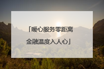 暖心服务零距离 金融温度入人心