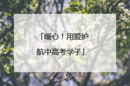 暖心！用爱护航中高考学子