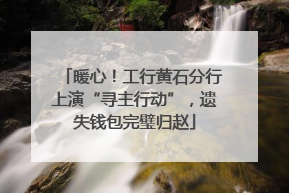 暖心！工行黄石分行上演“寻主行动”，遗失钱包完璧归赵