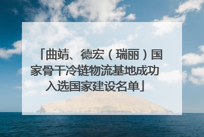 曲靖、德宏（瑞丽）国家骨干冷链物流基地成功入选国家建设名单
