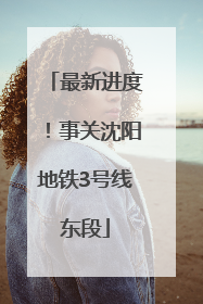 最新进度！事关沈阳地铁3号线东段